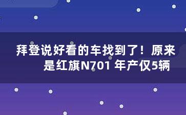 拜登说好看的车找到了！原来是红旗N701 年产仅5辆